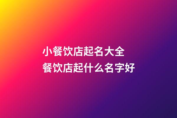 小餐饮店起名大全 餐饮店起什么名字好-第1张-店铺起名-玄机派